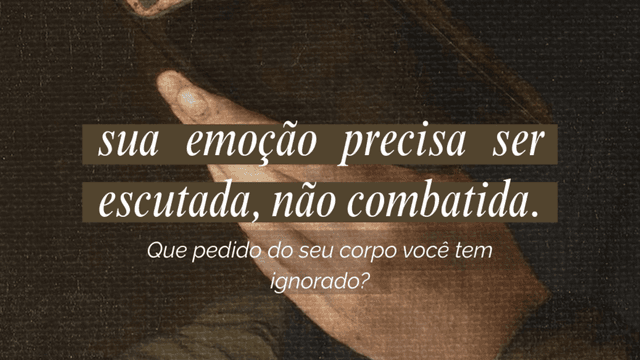 Sua emoção precisa ser escutada, não combatida.
